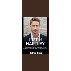 Rosa, Gertrude R. JUSTIN HARTLEY: “The Making of a Television Star From Small-Town Roots to Hollywood’s Stardom” Rosa, Gertrude R. JUSTIN HARTLEY: “The Making of a Television Star From Small-Town Roots to Hollywood’s Stardom”