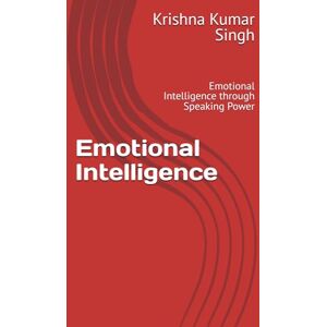 Singh, Mr Krishna Kumar Emotional Intelligence: Emotional Intelligence through Speaking Power Singh, Mr Krishna Kumar Emotional Intelligence: Emotional Intelligence through Speaking Power