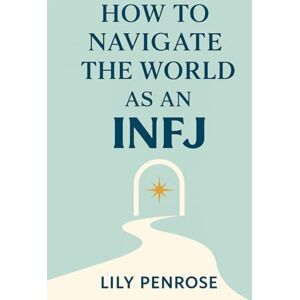 Penrose, Lily How to navigate the world as an INFJ: Embracing authenticity and living life to the fullest Penrose, Lily How to navigate the world as an INFJ: Embracing authenticity and living life to the fullest