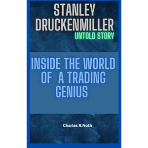 R.Noth, Charles STANLEY DRUCKENMILLER UNTOLD STORY: Inside the World of a Trading Genius R.Noth, Charles STANLEY DRUCKENMILLER UNTOLD STORY: Inside the World of a Trading Genius