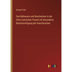 Tolle, Konrad Das Betheuern und Beschwören in der Altro-manischen Poesie mit besonderer Berücksichtigung der französischen Tolle, Konrad Das Betheuern und Beschwören in der Altro-manischen Poesie mit besonderer Berücksichtigung der französischen