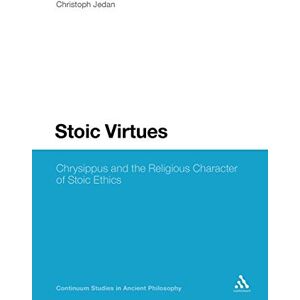 Jedan, Christoph Stoic Virtues: Chrysippus and the Religious Character of Stoic Ethics: 13 (Continuum Studies in Ancient Philosophy) Jedan, Christoph Stoic Virtues: Chrysippus and the Religious Character of Stoic Ethics: 13 (Continuum Studies in Ancient Philosophy)