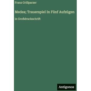 Grillparzer, Franz Medea; Trauerspiel In Fünf Aufzügen: in Großdruckschrift Grillparzer, Franz Medea; Trauerspiel In Fünf Aufzügen: in Großdruckschrift