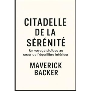 Backer, Maverick Citadelle de la Sérénité: Un Voyage Stoïque au Cœur de l'Équilibre Intérieur Backer, Maverick Citadelle de la Sérénité: Un Voyage Stoïque au Cœur de l'Équilibre Intérieur