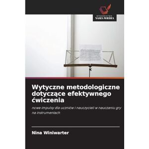 Winiwarter, Nina Wytyczne metodologiczne dotyczące efektywnego cwiczenia: nowe impulsy dla uczniów i nauczycieli w nauczaniu gry na instrumentach Winiwarter, Nina Wytyczne metodologiczne dotyczące efektywnego cwiczenia: nowe impulsy dla uczniów i nauczycieli w nauczaniu gry na instrumentach