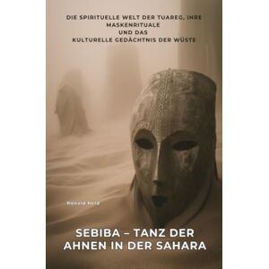 Held, Ronald Sebiba – Tanz der Ahnen in der Sahara: Die spirituelle Welt der Tuareg, ihre Maskenrituale und das kulturelle Gedächtnis der Wüste Held, Ronald Sebiba – Tanz der Ahnen in der Sahara: Die spirituelle Welt der Tuareg, ihre Maskenrituale und das kulturelle Gedächtnis der Wüste