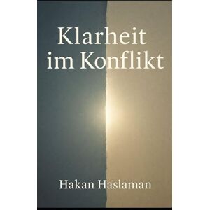 Haslaman, Hakan Klarheit im Konflikt: Über Haltung, Bewusstsein und Kritikfähigkeit in schwierigen Situationen Haslaman, Hakan Klarheit im Konflikt: Über Haltung, Bewusstsein und Kritikfähigkeit in schwierigen Situationen