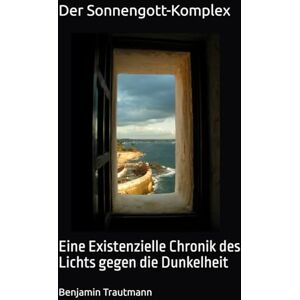 Trautmann, Benjamin Der Sonnengott-Komplex: Eine Existenzielle Chronik des Lichts gegen die Dunkelheit Trautmann, Benjamin Der Sonnengott-Komplex: Eine Existenzielle Chronik des Lichts gegen die Dunkelheit