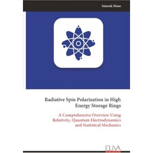 Mane, Sateesh Radiative Spin Polarization in High Energy Storage Rings: A Comprehensive Overview Using Relativity, Quantum Electrodynamics and Statistical Mechanics Mane, Sateesh Radiative Spin Polarization in High Energy Storage Rings: A Comprehensive Overview Using Relativity, Quantum Electrodynamics and Statistical Mechanics