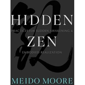 Meido Moore Hidden Zen: Practices for Sudden Awakening and Embodied Realization Meido Moore Hidden Zen: Practices for Sudden Awakening and Embodied Realization