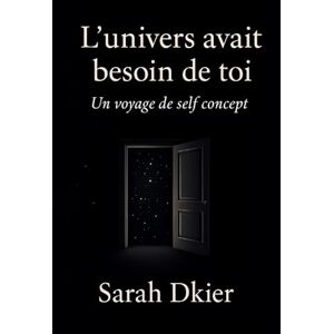 Dkier, Sarah L'univers avait besoin de toi: Un voyage de self concept et de vérité Dkier, Sarah L'univers avait besoin de toi: Un voyage de self concept et de vérité