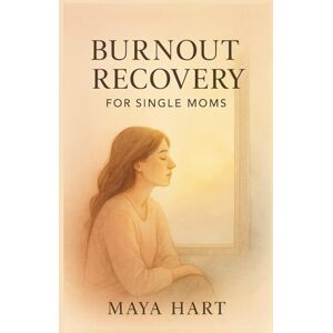 Hart, Maya Burnout Recovery for Single Moms: A Gentle Guide to Healing Exhaustion, Setting Boundaries, and Rediscovering Joy Hart, Maya Burnout Recovery for Single Moms: A Gentle Guide to Healing Exhaustion, Setting Boundaries, and Rediscovering Joy