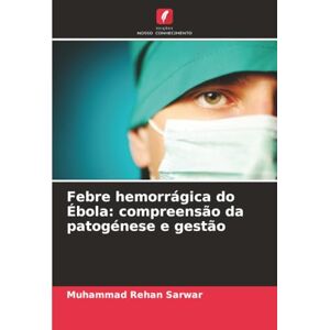 Sarwar, Muhammad Rehan Febre hemorrágica do Ébola: compreensão da patogénese e gestão Sarwar, Muhammad Rehan Febre hemorrágica do Ébola: compreensão da patogénese e gestão