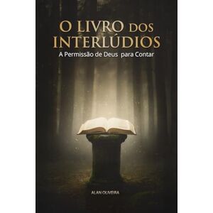 Oliveira, Alan O Livro dos Interlúdios: A Permissão de Deus para Contar Oliveira, Alan O Livro dos Interlúdios: A Permissão de Deus para Contar