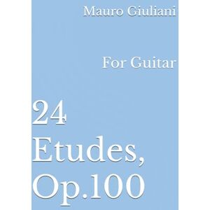 Giuliani, Mauro 24 Etudes, Op.100: For Guitar Giuliani, Mauro 24 Etudes, Op.100: For Guitar