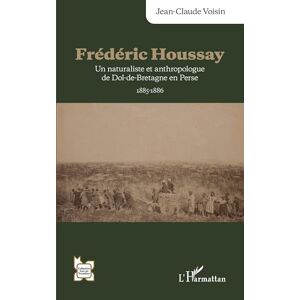 Voisin, Jean-Claude Frédéric Houssay: Un naturaliste et anthropologue de Dol-de-Bretagne en Perse 1885-1886 (L'Iran En Transition) Voisin, Jean-Claude Frédéric Houssay: Un naturaliste et anthropologue de Dol-de-Bretagne en Perse 1885-1886 (L'Iran En Transition)
