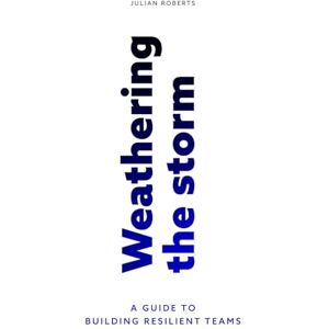 Roberts Weathering the Storm: A Guide to Building Resilient Teams Roberts Weathering the Storm: A Guide to Building Resilient Teams