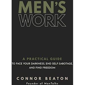 Beaton, Connor Men's Work: A Practical Guide to Face Your Darkness, End Self-Sabotage, and Find Freedom Beaton, Connor Men's Work: A Practical Guide to Face Your Darkness, End Self-Sabotage, and Find Freedom