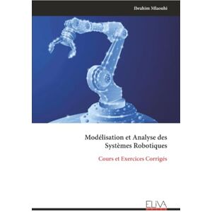 Mlaouhi, Ibrahim Modélisation et Analyse des Systèmes Robotiques: Cours et Exercices Corrigés Mlaouhi, Ibrahim Modélisation et Analyse des Systèmes Robotiques: Cours et Exercices Corrigés