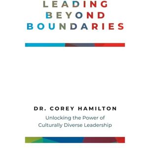 Hamilton, Dr. Corey L. Leading Beyond Boundaries: Unlocking the Power of Culturally Diverse Leadership Hamilton, Dr. Corey L. Leading Beyond Boundaries: Unlocking the Power of Culturally Diverse Leadership