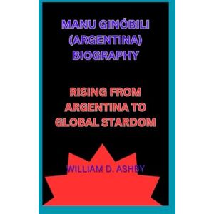 D. ashby, william MANU GINÓBILI (ARGENTINA) BIOGRAPHY: RISING FROM ARGENTINA TO GLOBAL STARDOM D. ashby, william MANU GINÓBILI (ARGENTINA) BIOGRAPHY: RISING FROM ARGENTINA TO GLOBAL STARDOM