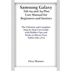Manner, Flexy Samsung Galaxy Tab A9 and A9 Plus User Manual for Beginners and Seniors: The Ultimate and Complete Step-by-Step User Guide with Hidden Tips and Tricks to Master Your Tablet Like a Pro Manner, Flexy Samsung Galaxy Tab A9 and A9 Plus User Manual for Beginners and Seniors: The Ultimate and Complete Step-by-Step User Guide with Hidden Tips and Tricks to Master Your Tablet Like a Pro