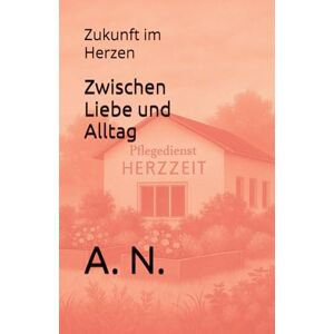 N., A. Zwischen Liebe und Alltag: Zukunft im Herzen: 5 (Zwischen Pflege und Verlangen Buchreihe) N., A. Zwischen Liebe und Alltag: Zukunft im Herzen: 5 (Zwischen Pflege und Verlangen Buchreihe)