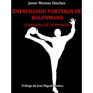 Moreno Sánchez, Javier Entrenando porteros de balonmano: Cuaderno de temporada Moreno Sánchez, Javier Entrenando porteros de balonmano: Cuaderno de temporada