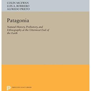 Patagonia: Natural History, Prehistory, and Ethnography at the Uttermost End of the Earth (Princeton Legacy Library): 386 Patagonia: Natural History, Prehistory, and Ethnography at the Uttermost End of the Earth (Princeton Legacy Library): 386