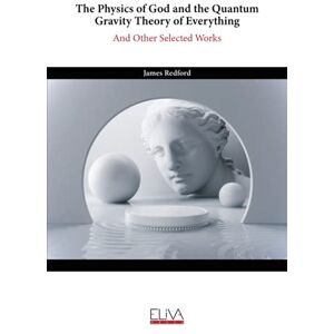 Redford, James The Physics of God and the Quantum Gravity Theory of Everything: And Other Selected Works Redford, James The Physics of God and the Quantum Gravity Theory of Everything: And Other Selected Works