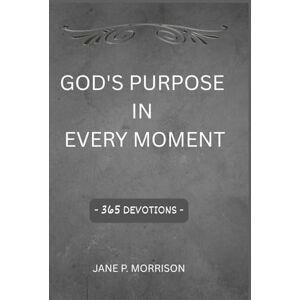 Morrison, Jane P. God's Purpose in Every Moment: Embracing God's Timing, Purpose, and Provision Morrison, Jane P. God's Purpose in Every Moment: Embracing God's Timing, Purpose, and Provision