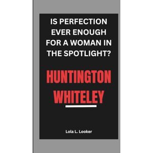 L. Looker, Lola HUNTINGTON WHITELEY: IS PERFECTION EVER ENOUGH FOR A WOMAN IN THE SPOTLIGHT? L. Looker, Lola HUNTINGTON WHITELEY: IS PERFECTION EVER ENOUGH FOR A WOMAN IN THE SPOTLIGHT?