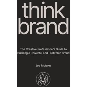 Mutuku, Joe Think Brand: The Creative Professional's Guide to Building a Powerful and Profitable Brand Mutuku, Joe Think Brand: The Creative Professional's Guide to Building a Powerful and Profitable Brand