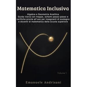 Andrisani, Emanuele MATEMATICA INCLUSIVA: Algebra e Geometria Analitica Guida visiva con mappe, schemi passo-passo e verifiche pronte all’uso per insegnanti di sostegno e docenti di matematica della scuola superiore Andrisani, Emanuele MATEMATICA INCLUSIVA: Algebra e Geometria Analitica Guida visiva con mappe, schemi passo-passo e verifiche pronte all’uso per insegnanti di sostegno e docenti di matematica della scuola superiore