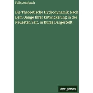 Auerbach, Felix Die Theoretische Hydrodynamik Nach Dem Gange Ihrer Entwickelung in der Neuesten Zeit, in Kurze Dargestellt Auerbach, Felix Die Theoretische Hydrodynamik Nach Dem Gange Ihrer Entwickelung in der Neuesten Zeit, in Kurze Dargestellt