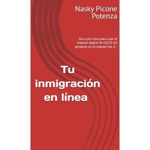 Picone Potenza, Abg Nasky USCIS ONLINE: Guía práctica para usar el sistema digital de USCIS sin perderte en el intento (Tu caso migratorio en orden) Picone Potenza, Abg Nasky USCIS ONLINE: Guía práctica para usar el sistema digital de USCIS sin perderte en el intento (Tu caso migratorio en orden)