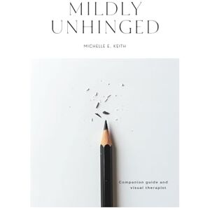 Keith, Michelle E Mildly Unhinged: A Guided Journal to Embrace Chaos with Humor, Healing and Creative Reflection Keith, Michelle E Mildly Unhinged: A Guided Journal to Embrace Chaos with Humor, Healing and Creative Reflection