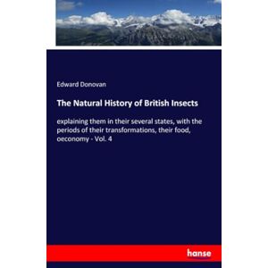 Donovan, Edward Donovan The Natural History of British Insects: explaining them in their several states, with the periods of their transformations, their food, oeconomy Vol. 4 Donovan, Edward Donovan The Natural History of British Insects: explaining them in their several states, with the periods of their transformations, their food, oeconomy Vol. 4