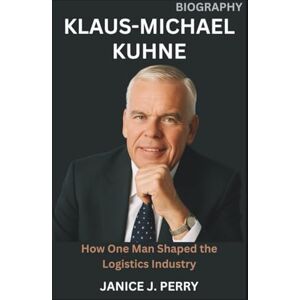 J. Perry, Janice Klaus-Michael Kuhne Biography: How One Man Shaped the Logistics Industry J. Perry, Janice Klaus-Michael Kuhne Biography: How One Man Shaped the Logistics Industry
