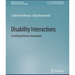 Holloway, Catherine Disability Interactions: Creating Inclusive Innovations (Synthesis Lectures on Human-Centered Informatics) Holloway, Catherine Disability Interactions: Creating Inclusive Innovations (Synthesis Lectures on Human-Centered Informatics)