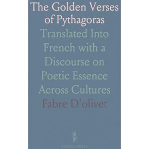 Fabre, D'olivet The Golden Verses of Pythagoras: Translated Into French with a Discourse on Poetic Essence Across Cultures Fabre, D'olivet The Golden Verses of Pythagoras: Translated Into French with a Discourse on Poetic Essence Across Cultures