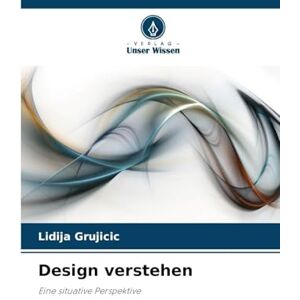 Grujicic, Lidija Design verstehen: Eine situative Perspektive Grujicic, Lidija Design verstehen: Eine situative Perspektive