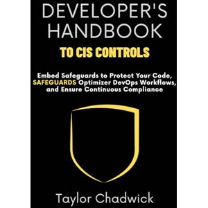 Taylor Developer’s Handbook to CIS Controls: Embed Safeguards to Protect Your Code, Optimize DevOps Workflows, and Ensure Continuous Compliance (Hands‑On Application Defense) Taylor Developer’s Handbook to CIS Controls: Embed Safeguards to Protect Your Code, Optimize DevOps Workflows, and Ensure Continuous Compliance (Hands‑On Application Defense)