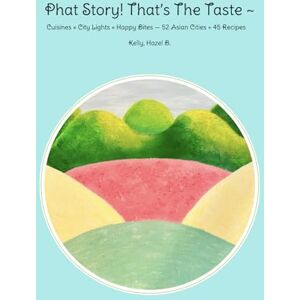 Kelly, Hazel B. Phat Story! That’s the Taste ~: Cuisines × City Lights × Happy Bites — 52 Asian Cities + 45 Recipes Kelly, Hazel B. Phat Story! That’s the Taste ~: Cuisines × City Lights × Happy Bites — 52 Asian Cities + 45 Recipes