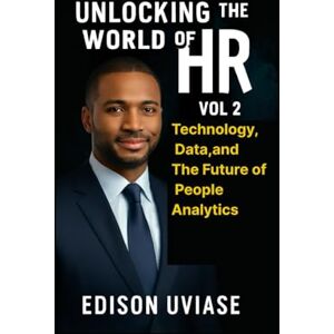 UVIASE, EDISON UNLOCKING THE WORLD OF HR: Technology, Data, and the Future of People Analytics: 2 (Unlocking the World of HR Series) UVIASE, EDISON UNLOCKING THE WORLD OF HR: Technology, Data, and the Future of People Analytics: 2 (Unlocking the World of HR Series)
