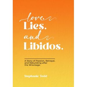 Todd, Stephanie Love. Lies. and Libidos: A Story of Passion, Betrayal, and Rebuilding after the Wreckage. Todd, Stephanie Love. Lies. and Libidos: A Story of Passion, Betrayal, and Rebuilding after the Wreckage.