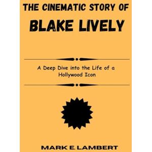 E. Lambert, Mark The Cinematic Story of Blake Lively: A Deep Dive into the Life of a Hollywood Icon (BIOGRAPHY OF ICONS) E. Lambert, Mark The Cinematic Story of Blake Lively: A Deep Dive into the Life of a Hollywood Icon (BIOGRAPHY OF ICONS)
