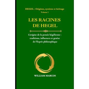 Silva LES RACINES DE HEGEL: L’origine de la pensée hégélienne : traditions, influences et genèse de l’esprit philosophique (HEGEL : Origines, système et héritage) Silva LES RACINES DE HEGEL: L’origine de la pensée hégélienne : traditions, influences et genèse de l’esprit philosophique (HEGEL : Origines, système et héritage)