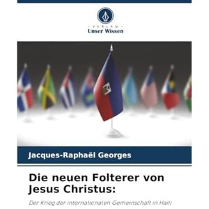 Georges, Jacques-Raphaël Die neuen Folterer von Jesus Christus:: Der Krieg der internationalen Gemeinschaft in Haiti Georges, Jacques-Raphaël Die neuen Folterer von Jesus Christus:: Der Krieg der internationalen Gemeinschaft in Haiti