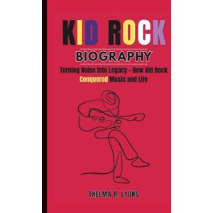 R. Lyons, Thelma KID ROCK BIOGRAPHY: Turning Noise Into Legacy – How Kid Rock Conquered Music and Life R. Lyons, Thelma KID ROCK BIOGRAPHY: Turning Noise Into Legacy – How Kid Rock Conquered Music and Life